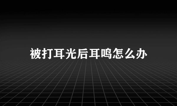 被打耳光后耳鸣怎么办