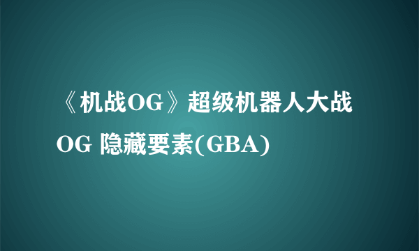 《机战OG》超级机器人大战OG 隐藏要素(GBA)