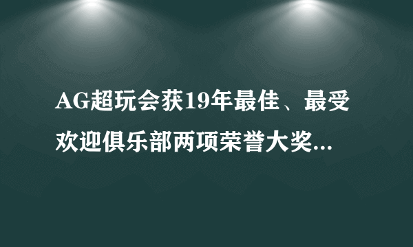 AG超玩会获19年最佳、最受欢迎俱乐部两项荣誉大奖，外界盛赞实至名归，你认为呢？