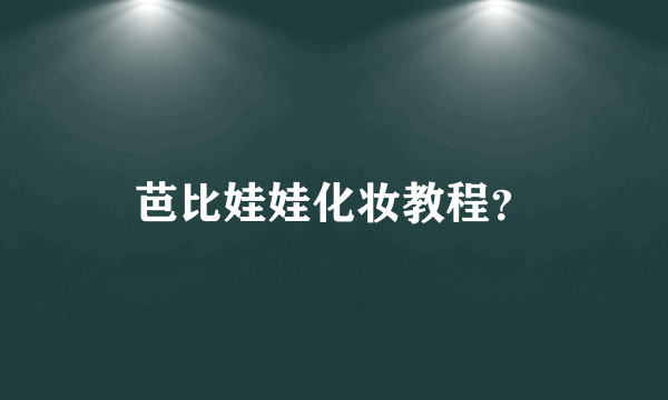 芭比娃娃化妆教程？