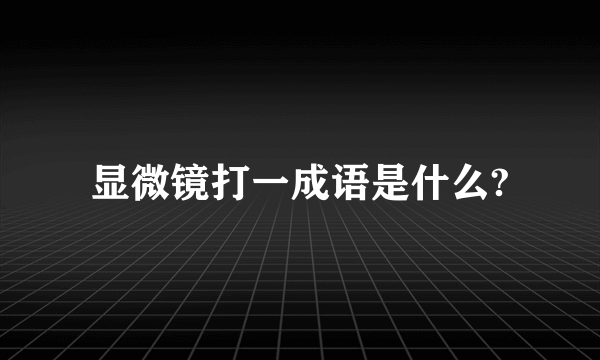 显微镜打一成语是什么?