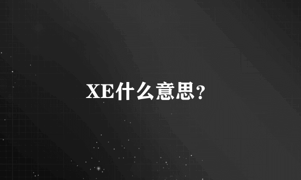 XE什么意思？