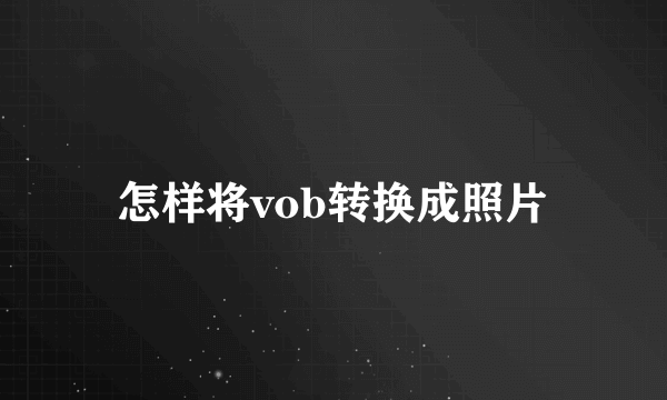 怎样将vob转换成照片