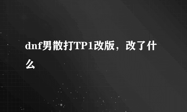 dnf男散打TP1改版，改了什么