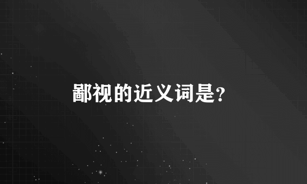 鄙视的近义词是？