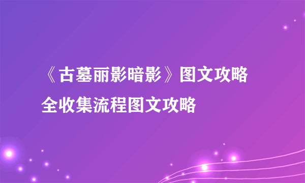 《古墓丽影暗影》图文攻略 全收集流程图文攻略