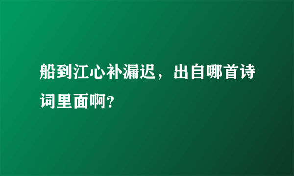 船到江心补漏迟，出自哪首诗词里面啊？