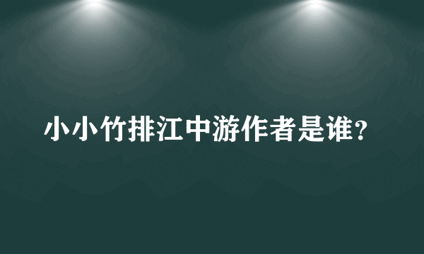 小小竹排江中游作者是谁？