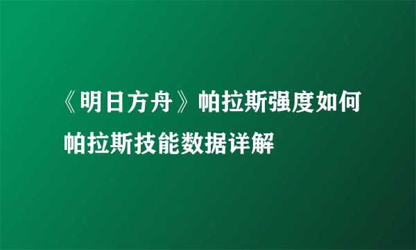 《明日方舟》帕拉斯强度如何 帕拉斯技能数据详解