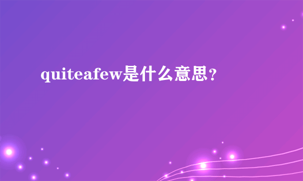 quiteafew是什么意思？