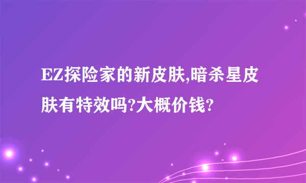 EZ探险家的新皮肤,暗杀星皮肤有特效吗?大概价钱?