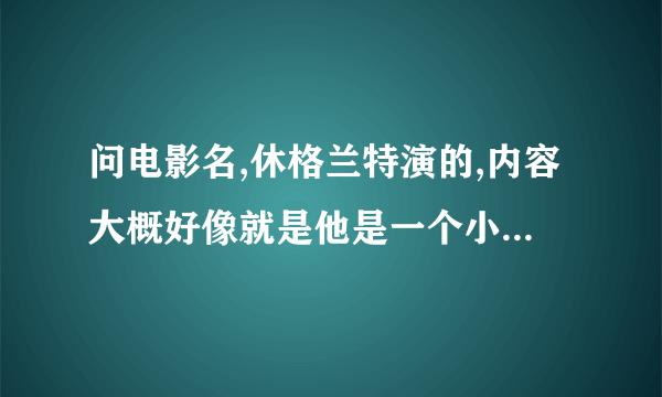 问电影名,休格兰特演的,内容大概好像就是他是一个小书店的老板,和一个女明星相爱的故事吧