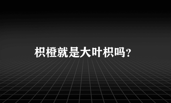 枳橙就是大叶枳吗？