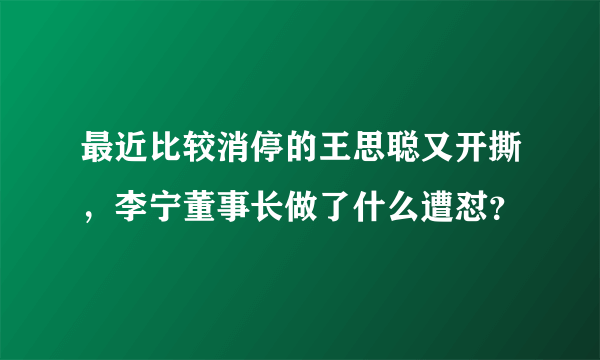 最近比较消停的王思聪又开撕，李宁董事长做了什么遭怼？