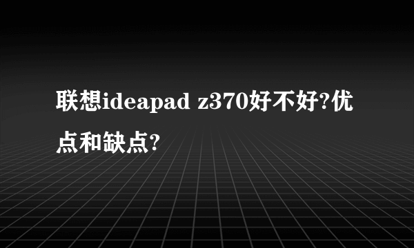 联想ideapad z370好不好?优点和缺点?