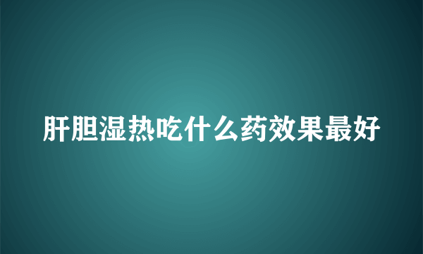 肝胆湿热吃什么药效果最好