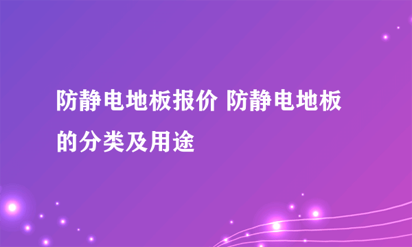 防静电地板报价 防静电地板的分类及用途