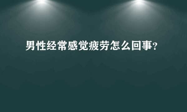 男性经常感觉疲劳怎么回事？