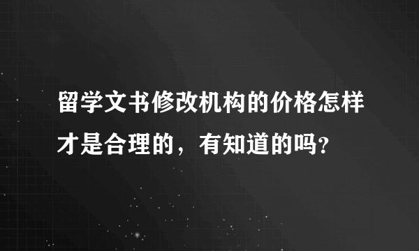 留学文书修改机构的价格怎样才是合理的，有知道的吗？