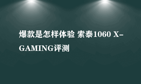 爆款是怎样体验 索泰1060 X-GAMING评测