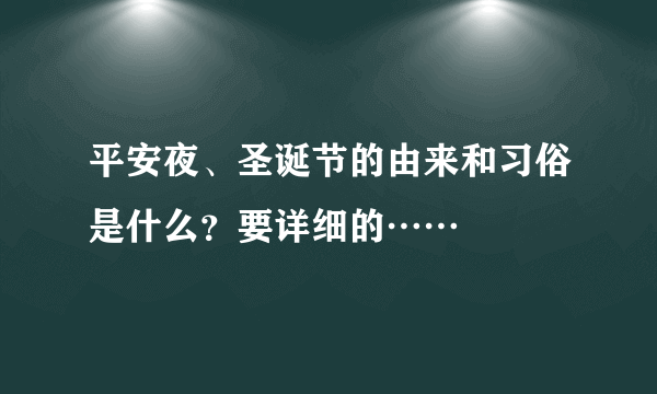 平安夜、圣诞节的由来和习俗是什么？要详细的……