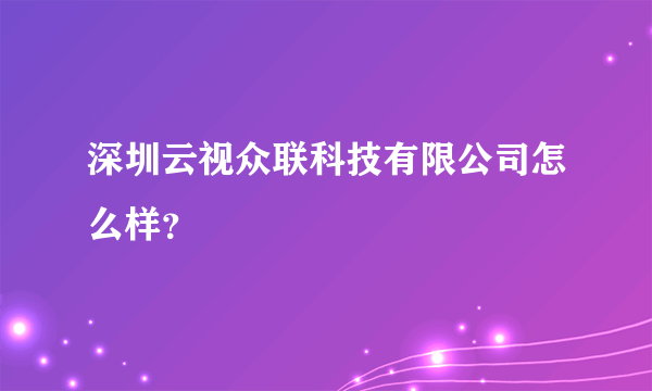 深圳云视众联科技有限公司怎么样？