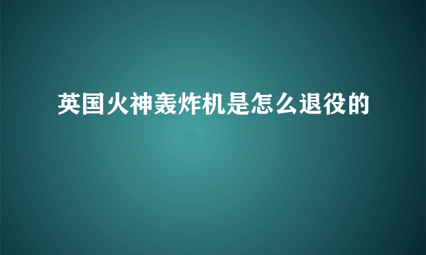 英国火神轰炸机是怎么退役的