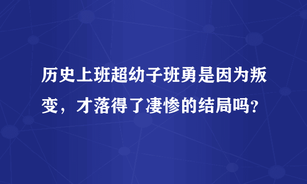 历史上班超幼子班勇是因为叛变，才落得了凄惨的结局吗？