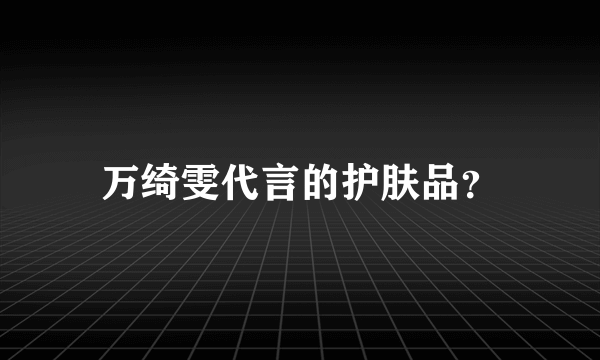 万绮雯代言的护肤品？