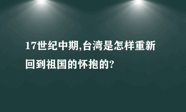 17世纪中期,台湾是怎样重新回到祖国的怀抱的?