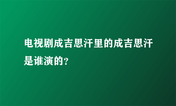 电视剧成吉思汗里的成吉思汗是谁演的？