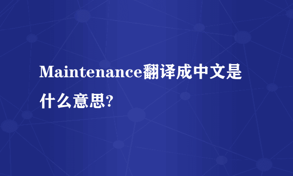 Maintenance翻译成中文是什么意思?