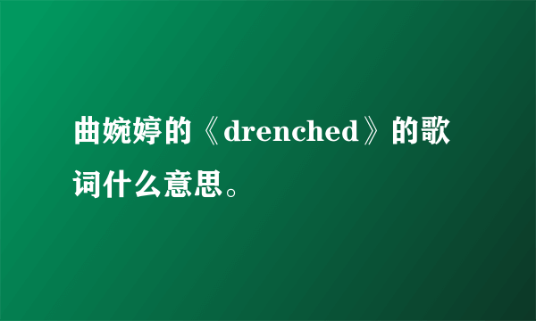 曲婉婷的《drenched》的歌词什么意思。