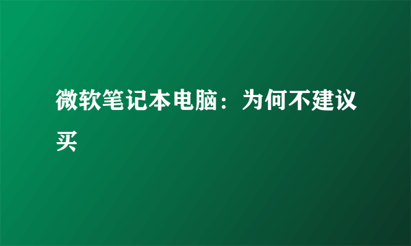 微软笔记本电脑：为何不建议买