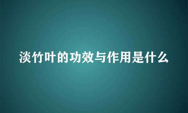 淡竹叶的功效与作用是什么