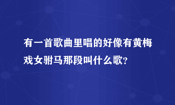 有一首歌曲里唱的好像有黄梅戏女驸马那段叫什么歌？