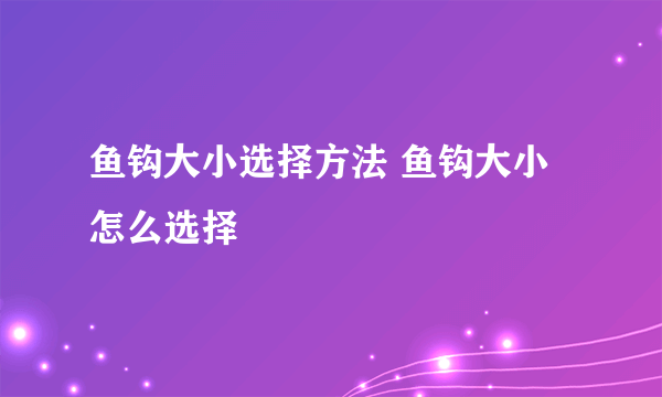 鱼钩大小选择方法 鱼钩大小怎么选择