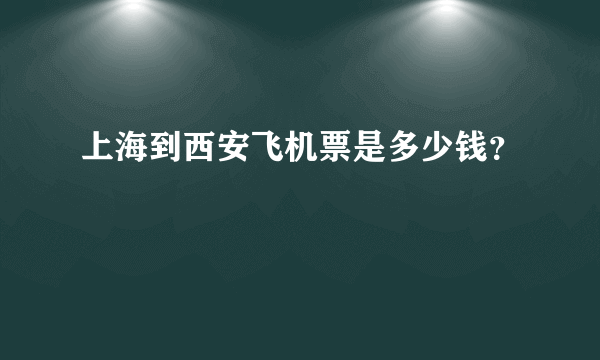 上海到西安飞机票是多少钱？