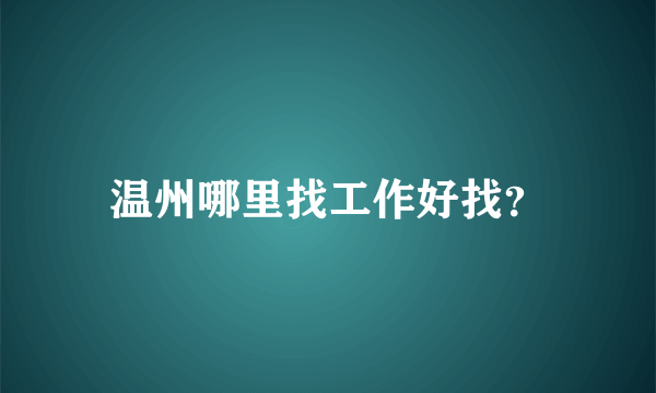 温州哪里找工作好找？