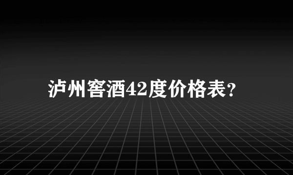 泸州窖酒42度价格表？