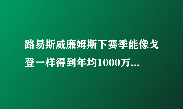 路易斯威廉姆斯下赛季能像戈登一样得到年均1000万美元的长期合同吗？