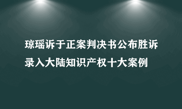 琼瑶诉于正案判决书公布胜诉录入大陆知识产权十大案例