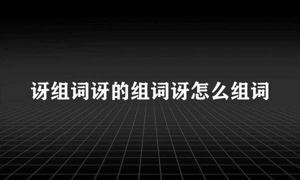 讶组词讶的组词讶怎么组词