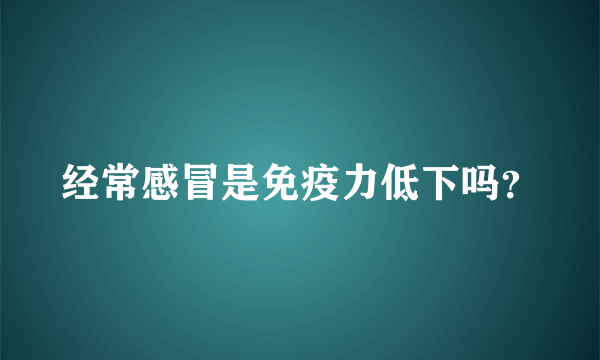 经常感冒是免疫力低下吗？