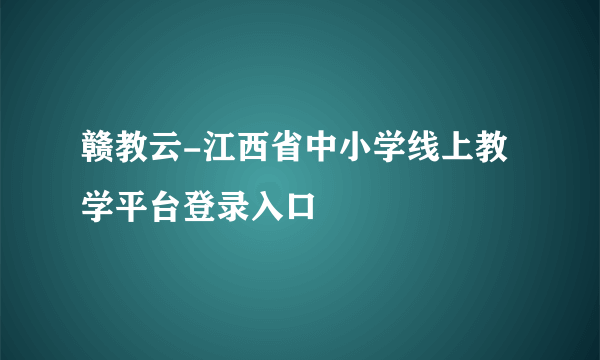 赣教云-江西省中小学线上教学平台登录入口