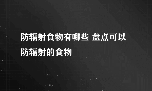 防辐射食物有哪些 盘点可以防辐射的食物