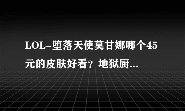 LOL-堕落天使莫甘娜哪个45元的皮肤好看？地狱厨房？还是杀戮天使？个人感觉杀戮天使好看...