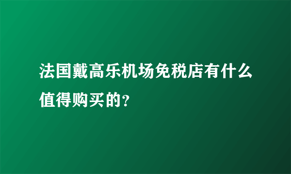 法国戴高乐机场免税店有什么值得购买的？