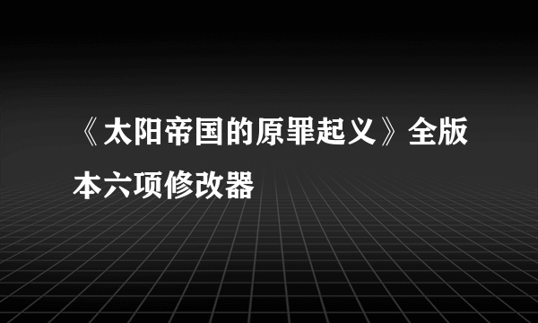 《太阳帝国的原罪起义》全版本六项修改器