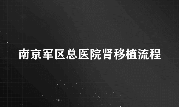 南京军区总医院肾移植流程